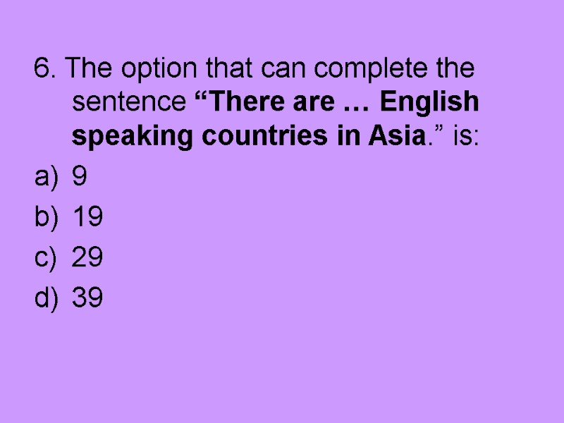 6. The option that can complete the sentence “There are … English speaking countries